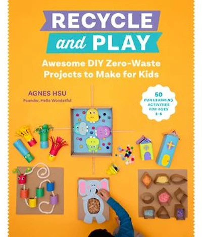 Recycle And Play: Awesome Diy Zero-waste Projects To Make For Kids - 50 Fun Learning Activities Ages 3-6
