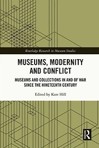 Museums, Modernity and Conflict: Museums Collections of War since the Nineteenth Century