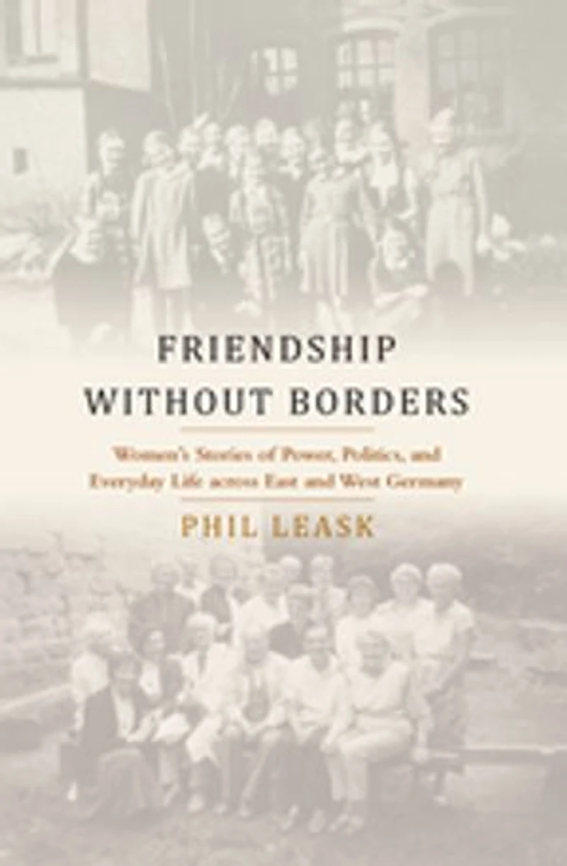 Friendship without Borders: Women's Stories of Power, Politics, and Everyday Life across East West Germany