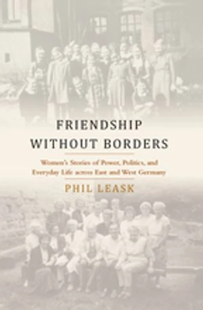 Friendship without Borders: Women's Stories of Power, Politics, and Everyday Life across East West Germany