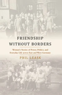 Friendship without Borders: Women's Stories of Power, Politics, and Everyday Life across East West Germany