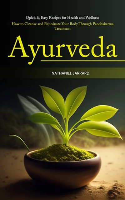 Ayurveda: Quick & Easy Recipes for Health and Wellness (How to Cleanse and Rejuvinate Your Body Through Panchakarma Treatment)