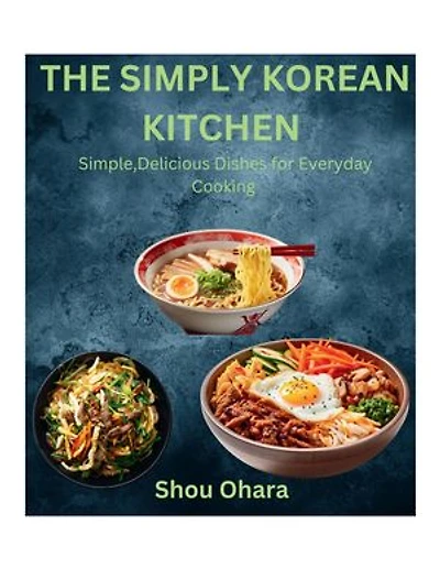 The Simply Korean Kitchen: Simple, Delicious Dishes for Everyday Cooking