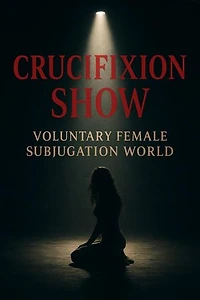 Crucifixion Show - Part 1: Voluntary Female Subjugation World, #1