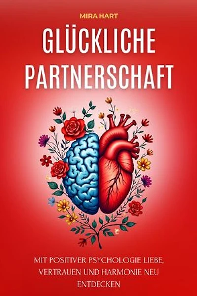 Glückliche Partnerschaft: Mit Positiver Psychologie Liebe, Vertrauen Und Harmonie Neu Entdecken