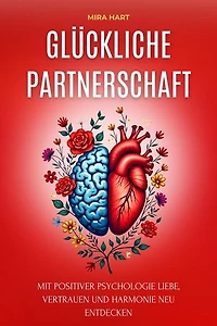 Glückliche Partnerschaft: Mit Positiver Psychologie Liebe, Vertrauen Und Harmonie Neu Entdecken