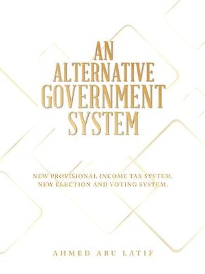 AN ALTERNATIVE GOVERNMENT SYSTEM: NEW PROVISIONAL INCOME TAX SYSTEM NEW ELECTION AND VOTING SYSTEM
