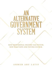 AN ALTERNATIVE GOVERNMENT SYSTEM: NEW PROVISIONAL INCOME TAX SYSTEM NEW ELECTION AND VOTING SYSTEM