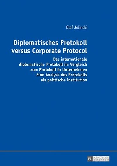 Diplomatisches Protokoll versus Corporate Protocol: Das internationale diplomatische Protokoll im Vergleich zum Protokoll in Unternehmen. Eine Analyse des Protokolls als politische Institution