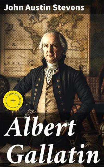 Albert Gallatin: Enriched edition. Shaping America's Financial Future: The Political Legacy of Albert Gallatin