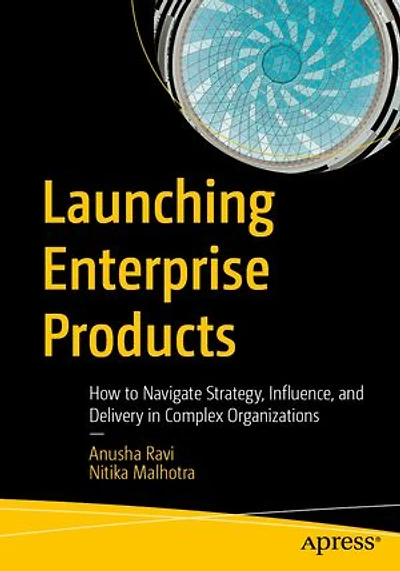 Launching Enterprise Products: How to Navigate Strategy, Influence, and Delivery Complex Organizations