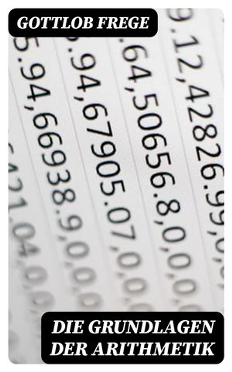 Die Grundlagen der Arithmetik: Bereicherte Ausgabe. Eine logische mathematische Untersuchung über den Begriff der Zahl