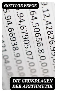 Die Grundlagen der Arithmetik: Bereicherte Ausgabe. Eine logische mathematische Untersuchung über den Begriff der Zahl