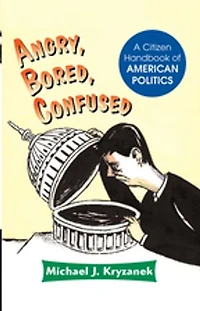Angry, Bored, Confused: A Citizen Handbook Of American Politics