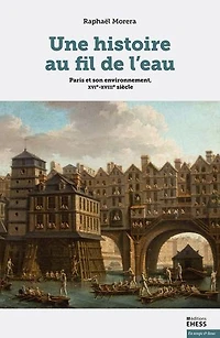 Une histoire au fil de l'eau : Paris et son environnement, XVIe-XVIIIe siècle: siècle