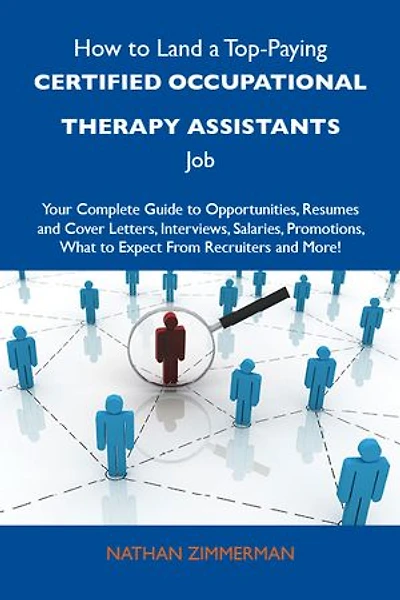 How To Land A Top-paying Certified Occupational Therapy Assistants Job: Your Complete Guide Opportunities, Resumes And Cover Letters, Interviews, S