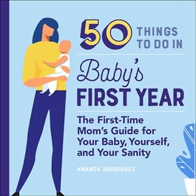 50 Things to Do Baby's First Year: The First-Time Mom's Guide for Your Baby, Yourself, and Sanity