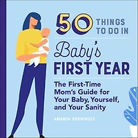 50 Things to Do Baby's First Year: The First-Time Mom's Guide for Your Baby, Yourself, and Sanity