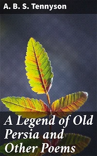 A Legend of Old Persia and Other Poems: Echoes of Ancient Persia: Poems of Mystical Myth and Timeless Tales