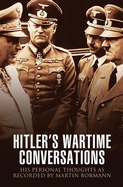 Hitler's Wartime Conversations: His Personal Thoughts As Recorded By Martin Bormann