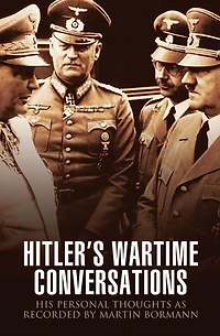 Hitler's Wartime Conversations: His Personal Thoughts As Recorded By Martin Bormann