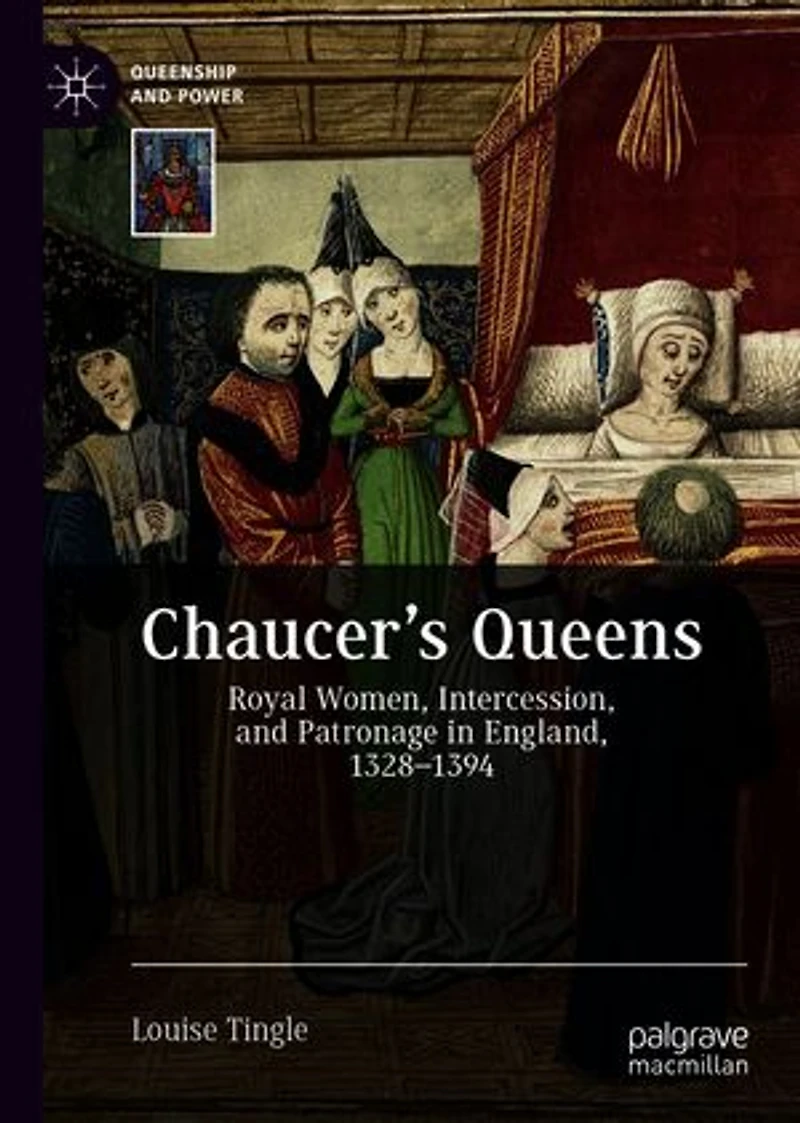 Chaucer's Queens: Royal Women, Intercession, And Patronage England, 1328-1394