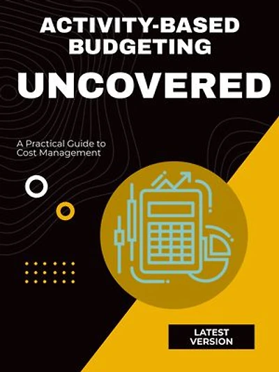 Activity-Based Budgeting Uncovered: A Practical Guide to Cost Management