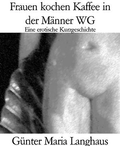 Frauen kochen Kaffee in der Männer WG: Eine erotische Kurzgeschichte