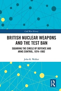 British Nuclear Weapons and the Test Ban: Squaring Circle of Defence Arms Control, 1974-82