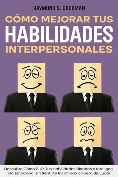 Cómo Mejorar tus Habilidades Interpersonales: Descubre Cómo Pulir Tus Habilidades Blandas e Inteligencia Emocional sin Sentirte Incómodo o Fuera de Lugar