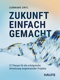 Zukunft einfach gemacht: Meine 13 Thesen für die erfolgreiche Umsetzung wegweisender Projekte