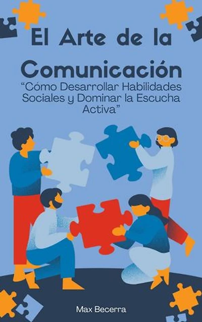El Arte de la Comunicación: “Cómo Desarrollar Habilidades Sociales y Dominar la Escucha Activa"