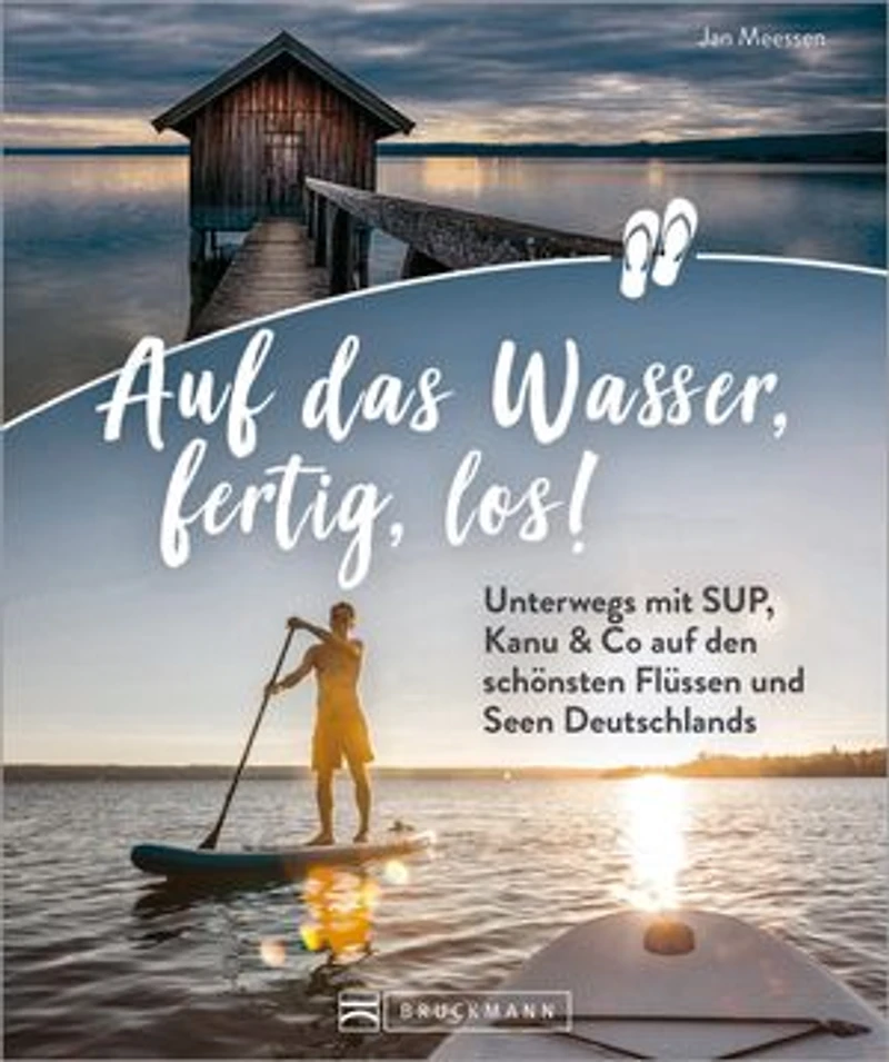 Auf das Wasser, fertig, los!: Unterwegs mit SUP, Kanu & Co auf den schönsten Flüssen und Seen Deutschlands