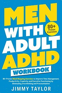 Men with Adult ADHD Workbook: 80+ Proven Mind Mapping Exercises to Improve Time Management, Productivity, Creativity, and Executive Functioning by Eliminating Overthinking and Procrastination: ADHD Workbooks, #2