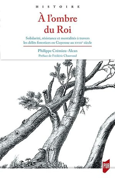 À l’ombre du Roi: Solidarité, résistance et mentalités à travers les délits forestiers en Guyenne au xviiie siècle