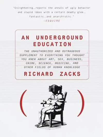 An Underground Education: The Unauthorized and Outrageous Supplement to Everything You Thought Knew About Art, Sex, Business, Crime, Science, Medicine, Other Fields