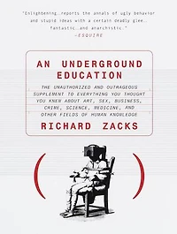 An Underground Education: The Unauthorized and Outrageous Supplement to Everything You Thought Knew About Art, Sex, Business, Crime, Science, Medicine, Other Fields