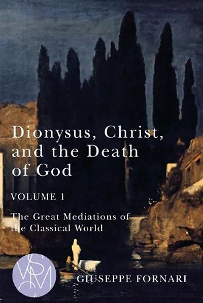 Dionysus, Christ, and the Death of God, Volume 1: Great Mediations Classical World