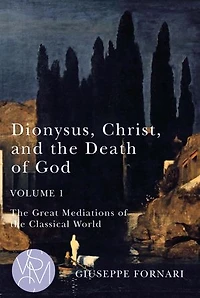 Dionysus, Christ, and the Death of God, Volume 1: Great Mediations Classical World