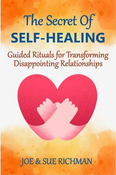 The Secret Of Self-Healing: Guided Rituals for Transforming Disappointing Relationships