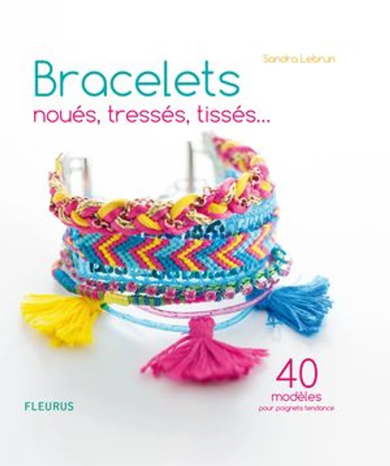 Bracelets noués, tressés, tissés...: 40 modèles pour poignets tendance