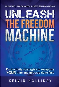 UNLEASH THE FREEDOM MACHINE: Productivity strategies to recapture YOUR time and get crap done fast