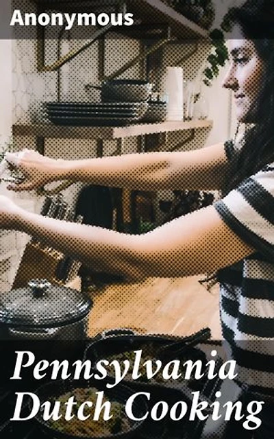Pennsylvania Dutch Cooking: Exploring Traditional Pennsylvania Dutch Culinary Heritage