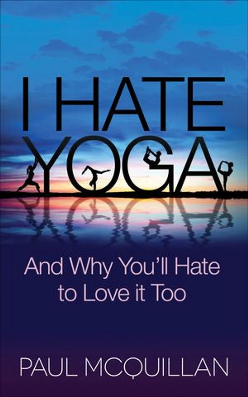 I Hate Yoga: And Why You'll To Love It Too