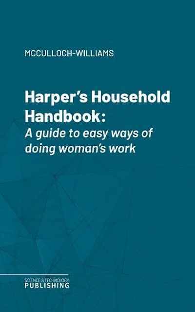 Harper's Household Handbook: A guide to easy ways of doing woman's work
