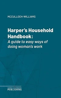 Harper's Household Handbook: A guide to easy ways of doing woman's work