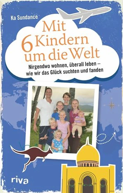 Mit sechs Kindern um die Welt: Nirgendwo wohnen, überall leben - Wie wir das Glück suchten und fanden