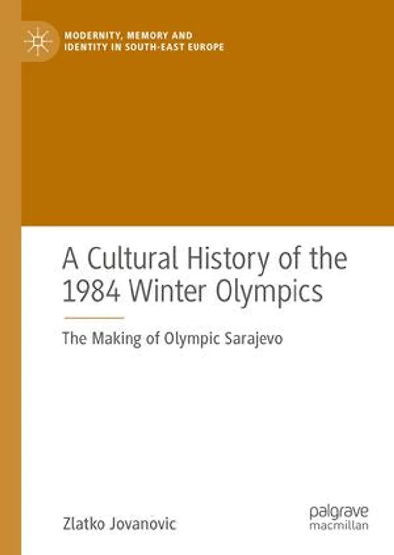 A Cultural History Of The 1984 Winter Olympics: Making Olympic Sarajevo