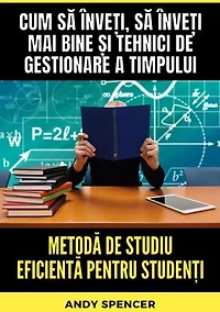 Metodă de studiu eficientă pentru studenți: Cum să înveți, să înveți mai bine și tehnici de gestionare a timpului