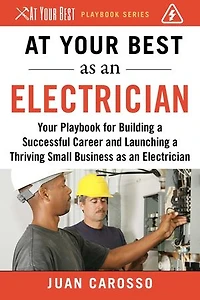 At Your Best as an Electrician: Playbook for Building a Successful Career and Launching Thriving Small Business Electrician